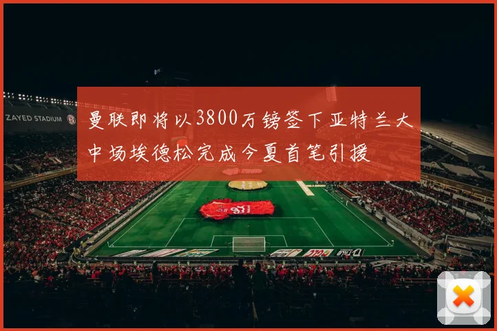 曼联即将以3800万镑签下亚特兰大中场埃德松完成今夏首笔引援