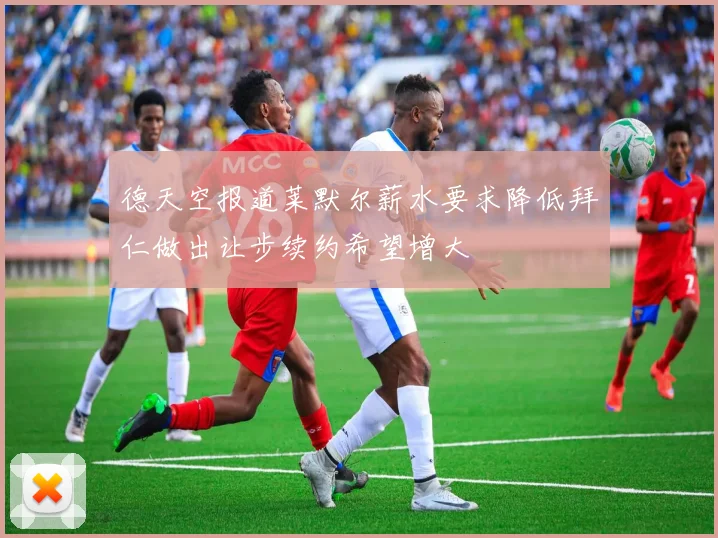 德天空报道莱默尔薪水要求降低拜仁做出让步续约希望增大
