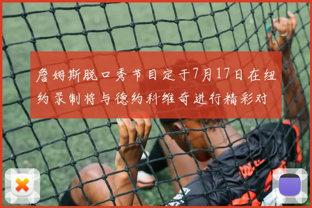 詹姆斯脱口秀节目定于7月17日在纽约录制将与德约科维奇进行精彩对话