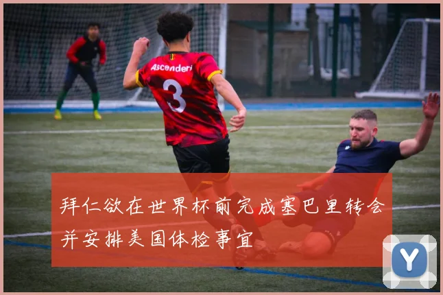 拜仁欲在世界杯前完成塞巴里转会并安排美国体检事宜