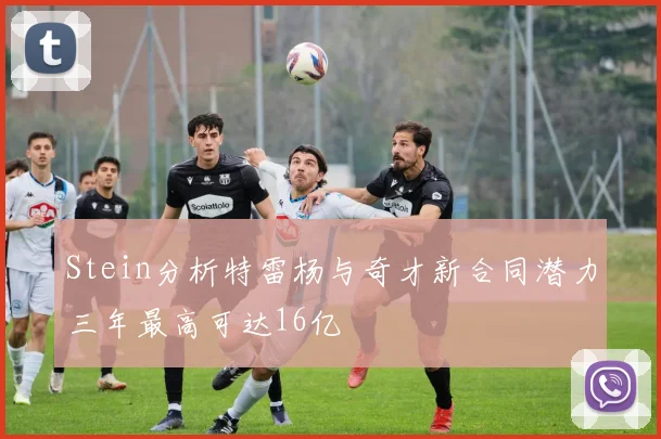 Stein分析特雷杨与奇才新合同潜力三年最高可达16亿