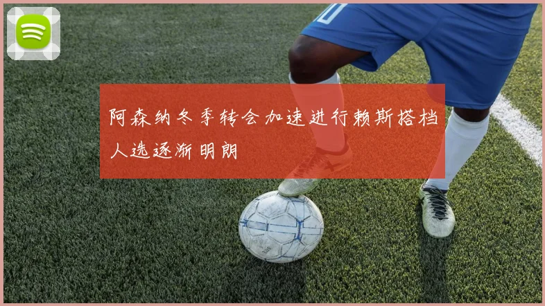 阿森纳冬季转会加速进行赖斯搭档人选逐渐明朗