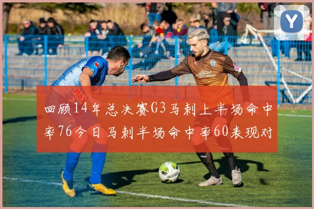 回顾14年总决赛G3马刺上半场命中率76今日马刺半场命中率60表现对比