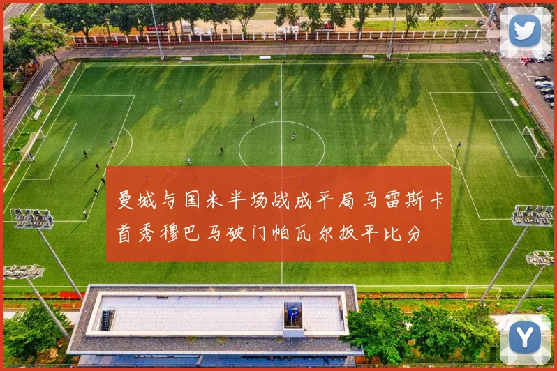 曼城与国米半场战成平局马雷斯卡首秀穆巴马破门帕瓦尔扳平比分