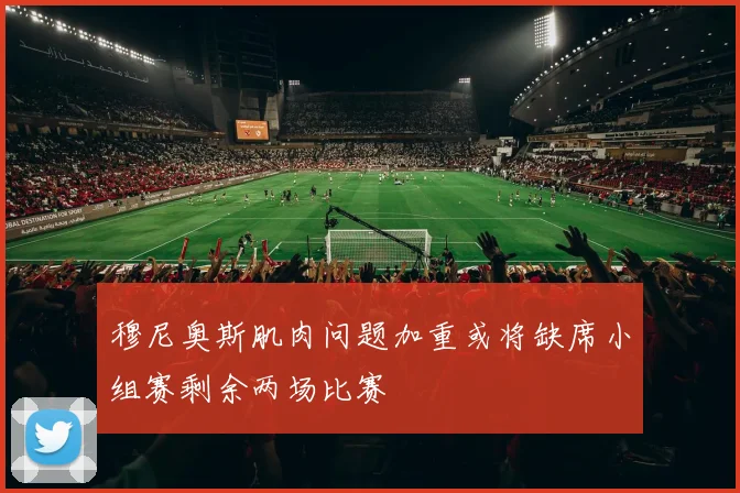 穆尼奥斯肌肉问题加重或将缺席小组赛剩余两场比赛