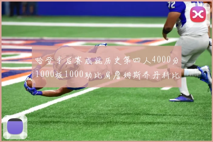 哈登季后赛成就历史第四人4000分1000板1000助比肩詹姆斯乔丹科比