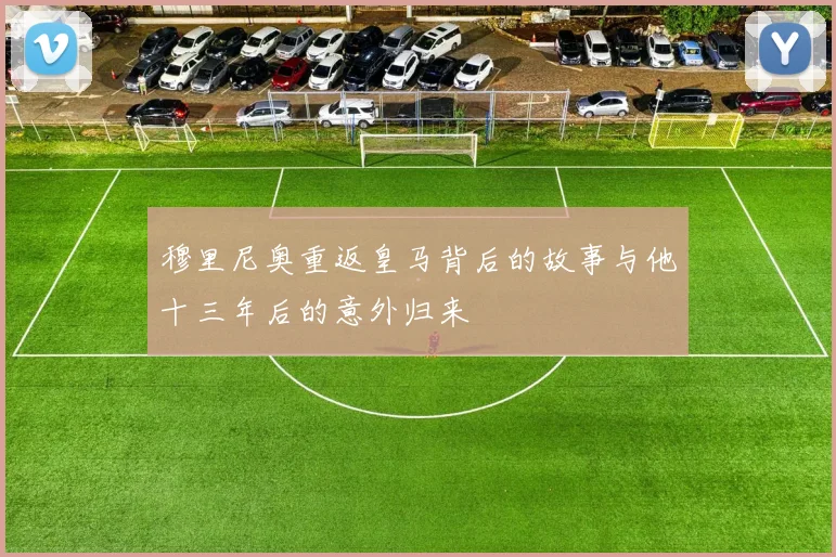 穆里尼奥重返皇马背后的故事与他十三年后的意外归来