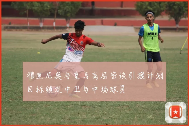 穆里尼奥与皇马高层密谈引援计划目标锁定中卫与中场球员