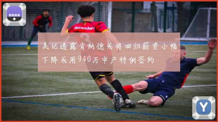 美记透露肯纳德或将回归薪资小幅下降或用940万中产特例签约